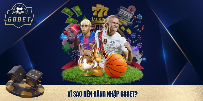 Vì sao nên đăng nhập 68bet